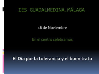 IES GUADALMEDINA.MÁLAGA


            16 de Noviembre

         En el centro celebramos



El Día por la tolerancia y el buen trato
 