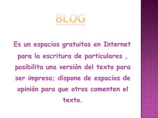 BlogEs un espacios gratuitos en Internet para la escritura de particulares , posibilita una versión del texto para ser impresa; dispone de espacios de opinión para que otros comenten el texto.