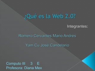 ¿Qué es la Web 2.0? Integrantes: RomeroCervantes Mario Andrés Yam Cu José Candelario Salazar Uc Yandheri Computo III    3°   E Profesora: Diana Mex 