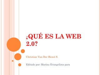 ¿ QUÉ ES LA WEB 2.0? Christian Van Der Henst S.   Editado por: Marina Evangelista para  