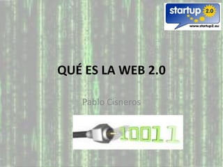 QUÉ ES LA WEB 2.0

   Pablo Cisneros
 