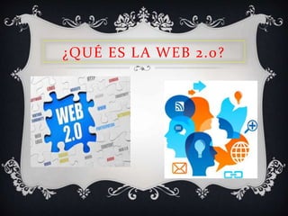 ¿QUÉ ES LA WEB 2.0?
 
