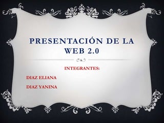 PRESENTACIÓN DE LA
WEB 2.0
INTEGRANTES:
DIAZ ELIANA
DIAZ YANINA
 