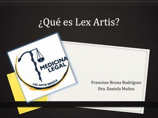 ¿Qué es Lex Artis?
Francisse Bruna Rodríguez
Dra. Daniela Muñoz
 