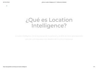 29/11/22, 09:26 ¿Qué es Location Intelligence (LI) ? | Definición de Geoblink
https://www.geoblink.com/es/que-es-location-intelligence/ 1/13
Location Intelligence (LI) es el proceso de recopilación y análisis de datos geoespaciales
para dar una respuesta a los desafíos del mundo empresarial.
¿Qué es Location
Intelligence?
 