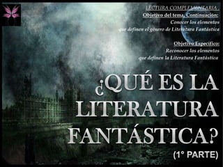 LECTURA COMPLEMENTARIA .
Objetivo del tema, Continuación:
Conocer los elementos
que definen el género de Literatura Fantástica
Objetivo Específico:
Reconocer los elementos
que definen la Literatura Fantástica
 