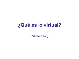 ¿Qué es lo virtual?

     Pierre Lévy
 