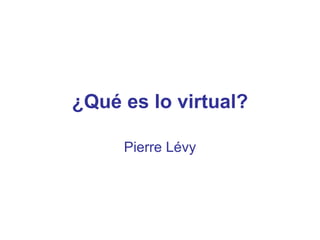¿Qué es lo virtual?

     Pierre Lévy
 