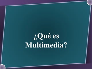 ¿Qué es
Multimedia?

 