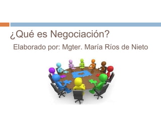 ¿Qué es Negociación?
Elaborado por: Mgter. María Ríos de Nieto
 