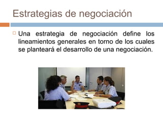 Estrategias de negociación
 Una estrategia de negociación define los
lineamientos generales en torno de los cuales
se planteará el desarrollo de una negociación.
 