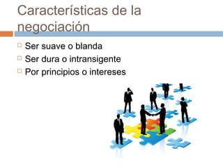 Características de la
negociación
 Ser suave o blanda
 Ser dura o intransigente
 Por principios o intereses
 