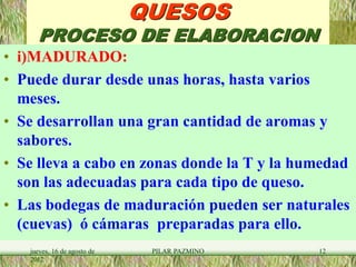 QUESOS
     PROCESO DE ELABORACION
• i)MADURADO:
• A lo largo de la maduración, el queso va perdiendo
  progresivamente hu...