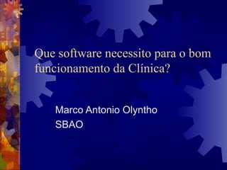Marco Antonio Olyntho
SBAO
Que software necessito para o bom
funcionamento da Clínica?
 