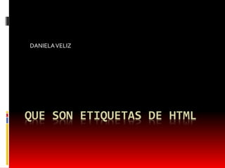 QUE SON ETIQUETAS DE HTML
DANIELAVELIZ
 