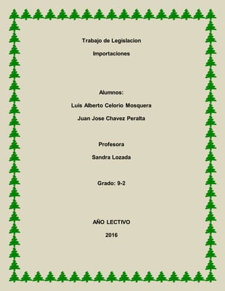 Trabajo de Legislacion
Importaciones
Alumnos:
Luis Alberto Celorio Mosquera
Juan Jose Chavez Peralta
Profesora
Sandra Lozada
Grado: 9-2
AÑO LECTIVO
2016
 