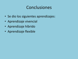 Conclusiones
• Se dio los siguientes aprendizajes:
• Aprendizaje vivencial
• Aprendizaje híbrido
• Aprendizaje flexible