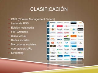 CLASIFICACIÓN
 CMS (Content Management Sistem)
 Lector de RSS
 Edición multimedia
 FTP Gratuitos
 Disco Virtual
 Redes sociales
 Marcadores sociales
 Acortadores URL
 Streaming
 