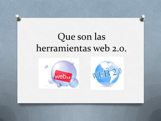 Que son las
herramientas web 2.0.
 