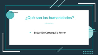¿Qué son las humanidades?
Sebastián Carrasquilla Ferrer
 