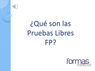 ¿Qué son las
Pruebas Libres
     FP?
 