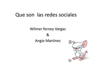 Que son las redes sociales

      Wilmer ferney Vargas
               &
         Angie Martínez
 