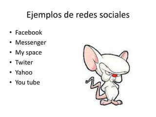 Ejemplos de redes sociales
•   Facebook
•   Messenger
•   My space
•   Twiter
•   Yahoo
•   You tube
 