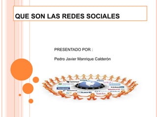 QUE SON LAS REDES SOCIALES



         PRESENTADO POR :

         Pedro Javier Manrique Calderón
 