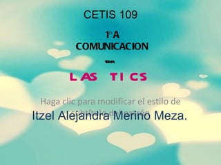 CETIS 109 1°A COMUNICACION TEMA: LAS TICS Itzel Alejandra Merino Meza. 