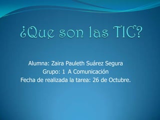 Alumna: Zaira Pauleth Suárez Segura
        Grupo: 1 A Comunicación
Fecha de realizada la tarea: 26 de Octubre.
 