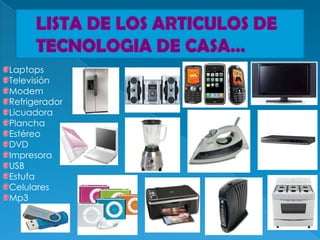 Laptops
Televisión
Modem
Refrigerador
Licuadora
Plancha
Estéreo
DVD
Impresora
USB
Estufa
Celulares
Mp3
 