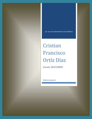 Las tics son importantes en la enseñanza
Cristian
Francisco
Ortíz Díaz
Carnet: 201310003
Didáctica Especiasl
 