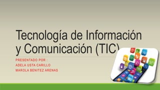 Tecnología de Información
y Comunicación (TIC)
PRESENTADO POR :
ADELA USTA CARILLO
MAROLA BENITEZ ARENAS
 