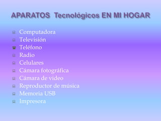    Computadora
   Televisión
   Teléfono
   Radio
   Celulares
   Cámara fotográfica
   Cámara de video
   Reproductor de música
   Memoria USB
   Impresora
 