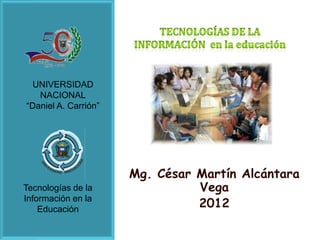 UNIVERSIDAD
   NACIONAL
“Daniel A. Carrión”




                      Mg. César Martín Alcántara
Tecnologías de la               Vega
Información en la
    Educación
                                2012
 