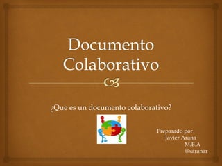 ¿Que es un documento colaborativo?


                             Preparado por
                                Javier Arana
                                        M.B.A
                                        @xaranar
 