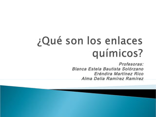 Profesoras:
Blanca Estela Bautista Solórzano
         Eréndira Martínez Rico
    Alma Delia Ramírez Ramírez
 
