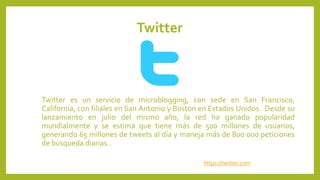 Twitter
Twitter es un servicio de microblogging, con sede en San Francisco,
California, con filiales en San Antonio y Bost...