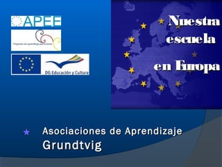 Nuestra
                       escuela
                     en Europa



Asociaciones de Aprendizaje
Grundtvig
 