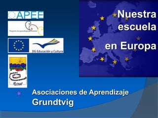 Nuestra
                       escuela
                    en Europa



Asociaciones de Aprendizaje
Grundtvig
 