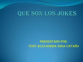QUE SON LOS JOKES PRESENTADO POR: YUDY ALEXANDRA SOSA CATAÑO 