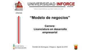 Comitán de Domínguez, Chiapas a Agosto de 2018
07PSU0155H
“Modelo de negocios”
Carrera:
Licenciatura en desarrollo
empresarial
 