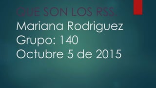 QUE SON LOS RSS.
Mariana Rodriguez
Grupo: 140
Octubre 5 de 2015
 