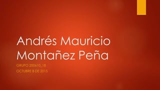 Andrés Mauricio
Montañez Peña
GRUPO 200610_18
OCTUBRE 8 DE 2015
 