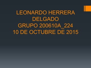 LEONARDO HERRERA
DELGADO
GRUPO 200610A_224
10 DE OCTUBRE DE 2015
 