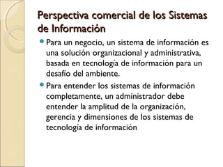 Perspectiva comercial de los SistemasPerspectiva comercial de los Sistemas
de Informaciónde Información
Para un negocio, ...