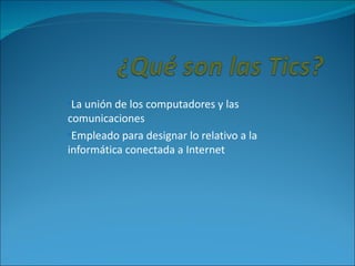 •La unión de los computadores y las
comunicaciones
•Empleado para designar lo relativo a la
informática conectada a Internet
 