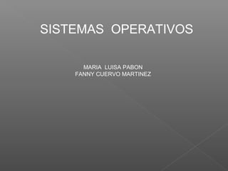 SISTEMAS OPERATIVOS
MARIA LUISA PABON
FANNY CUERVO MARTINEZ
 