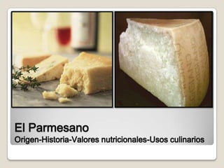 El Parmesano
Origen-Historia-Valores nutricionales-Usos culinarios
 