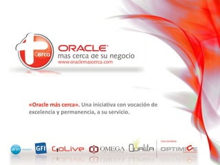 «Oracle más cerca». Una iniciativa con vocación de
excelencia y permanencia, a su servicio.
 